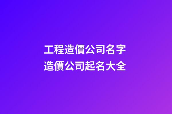 工程造價公司名字 造價公司起名大全-第1張-公司起名-玄機派